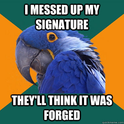 I messed up my signature They'll think it was forged - I messed up my signature They'll think it was forged  Paranoid Parrot