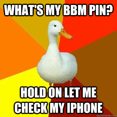 What's my bbm Pin? hold on let me check my iphone  Tech Impaired Duck