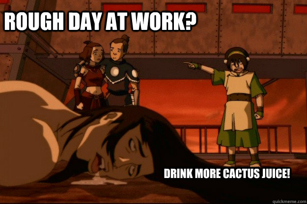 Rough Day at Work? Drink More Cactus Juice! - Rough Day at Work? Drink More Cactus Juice!  Drunk Ozai