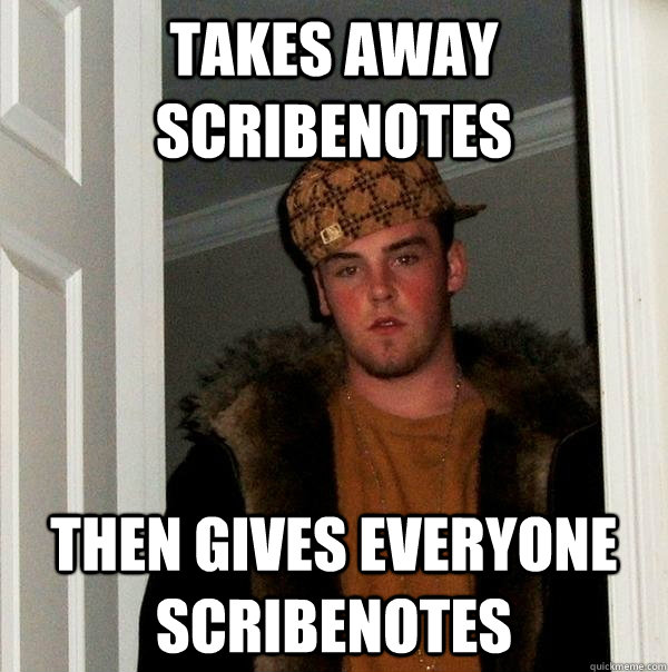 Takes away scribenotes Then Gives everyone scribenotes - Takes away scribenotes Then Gives everyone scribenotes  Scumbag Steve