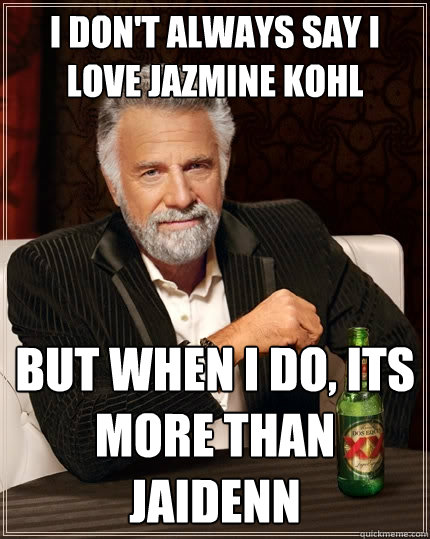 I don't always say i love jazmine kohl But when I do, its more than jaidenn  The Most Interesting Man In The World