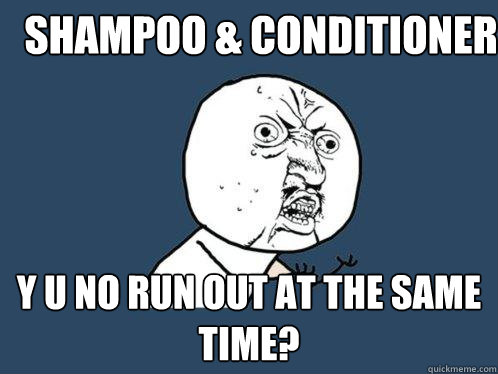 Shampoo & Conditioner y u no run out at the same time? - Shampoo & Conditioner y u no run out at the same time?  Y U No