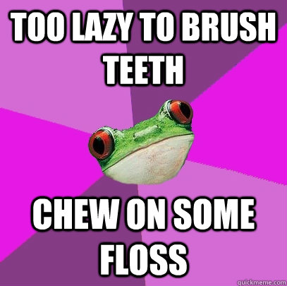 Too lazy to brush teeth chew on some floss - Too lazy to brush teeth chew on some floss  Foul Bachelorette Frog