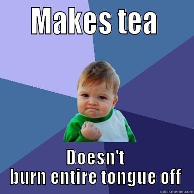 That was a close one! -     MAKES TEA     DOESN'T BURN ENTIRE TONGUE OFF Success Kid