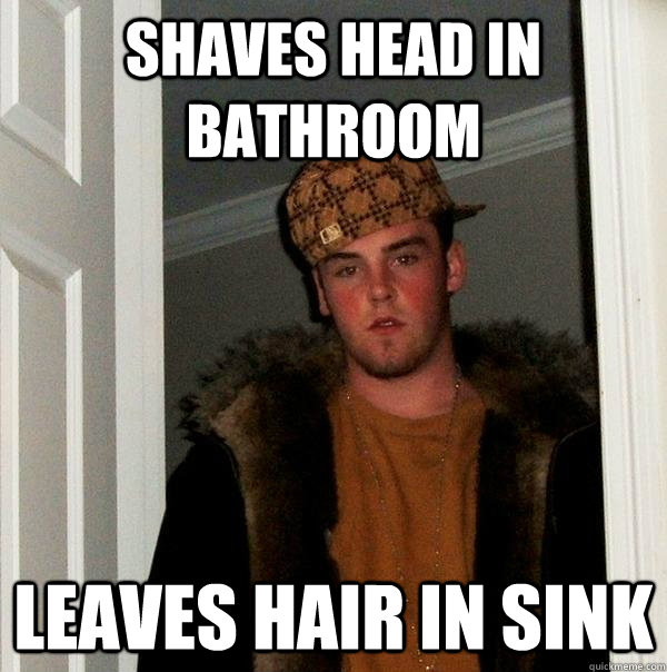 Shaves head in bathroom leaves hair in sink  Scumbag Steve