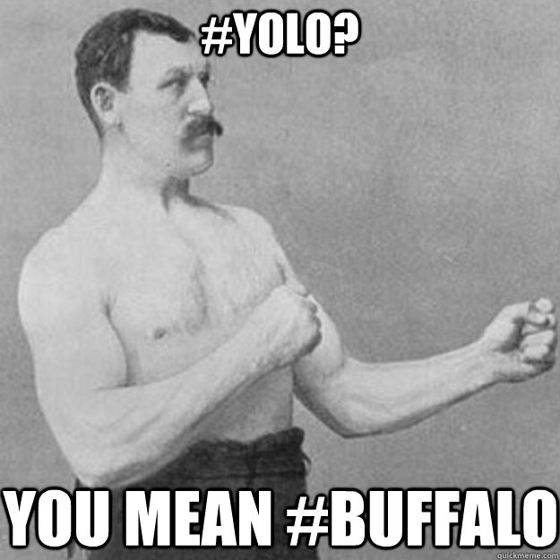 #yolo? you mean #buffalo  overly manly man