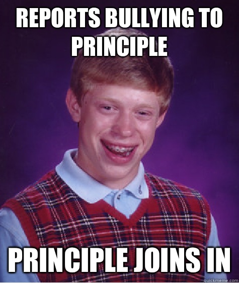 reports bullying to principle principle joins in - reports bullying to principle principle joins in  Bad Luck Brian