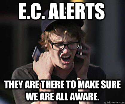 E.C. Alerts they are there to make sure we are all aware.  Sad Hipster