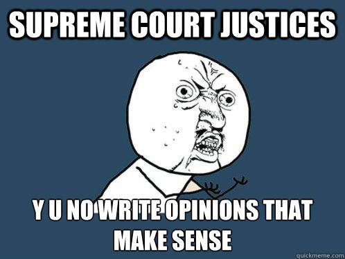 supreme court justices  y u no write opinions that make sense  Y U No