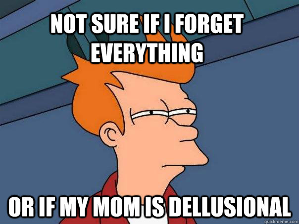 Not sure if I forget everything or if my mom is dellusional  Futurama Fry