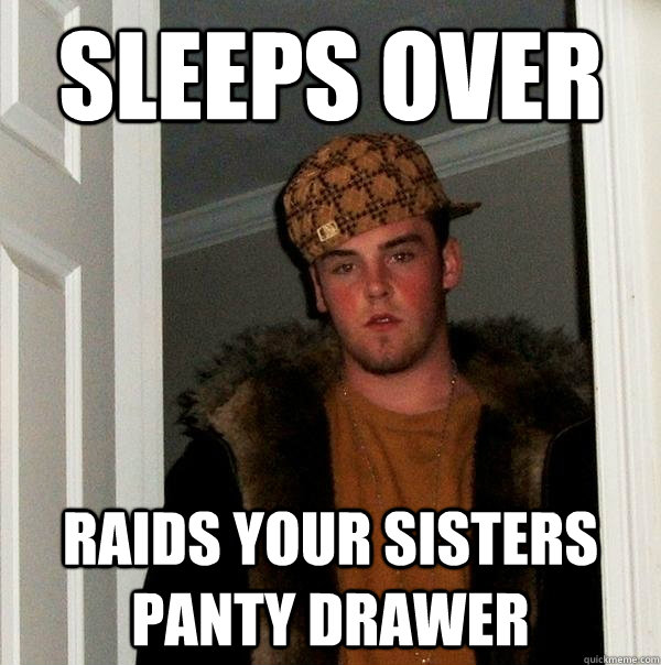 Sleeps Over Raids your sisters panty drawer  Scumbag Steve