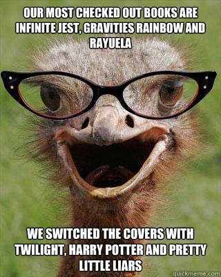 Our most checked out books are Infinite Jest, Gravities rainbow and rayuela  we switched the covers with twilight, harry potter and pretty little liars - Our most checked out books are Infinite Jest, Gravities rainbow and rayuela  we switched the covers with twilight, harry potter and pretty little liars  Judgmental Bookseller Ostrich