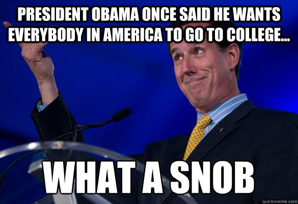 President Obama once said he wants everybody in America to go to college... What a snob 
  