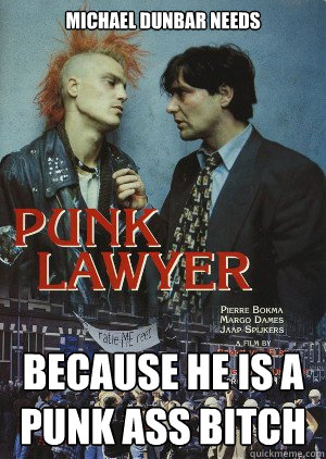 Michael Dunbar needs Because he is a punk ass bitch  Punk lawyer