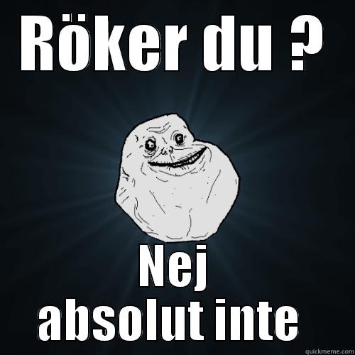 do u smoke? - RÖKER DU ? NEJ ABSOLUT INTE  Forever Alone