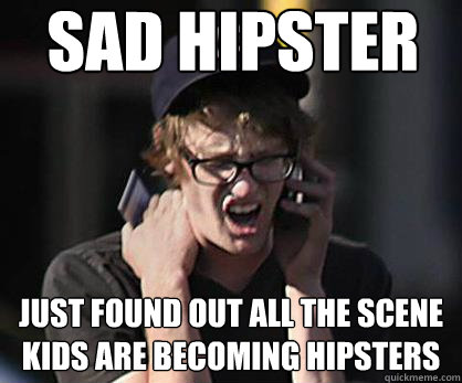 Sad hipster Just found out ALL THE SCENE KIDS ARE BECOMING HIPSTERS  Sad Hipster