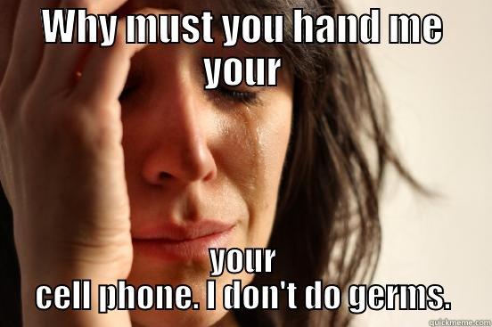 WHY MUST YOU HAND ME YOUR YOUR CELL PHONE. I DON'T DO GERMS. First World Problems