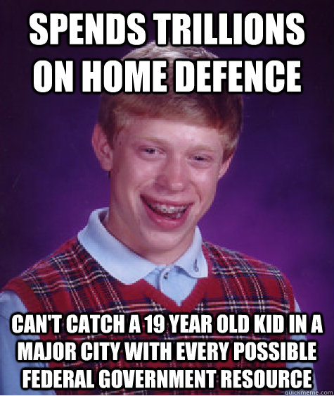 spends trillions on home defence can't catch a 19 year old kid in a major city with every possible federal government resource  Bad Luck Brian