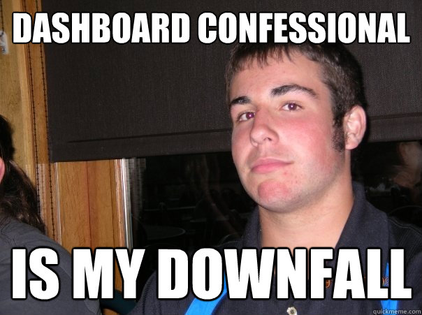 Dashboard Confessional Is my downfall - Emotionally Insecure College Student - quickmeme