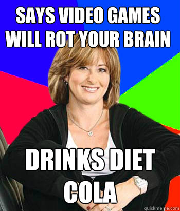 SAYS VIDEO GAMES WILL ROT YOUR BRAIN DRINKS DIET COLA - SAYS VIDEO GAMES WILL ROT YOUR BRAIN DRINKS DIET COLA  Sheltering Suburban Mom