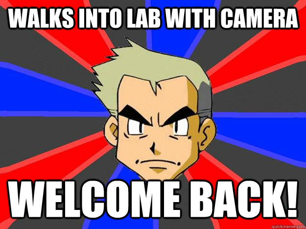 walks into lab with camera welcome back!  Professor Oak