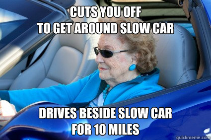 Cuts you off 
to get around slow car Drives beside slow car 
for 10 miles - Cuts you off 
to get around slow car Drives beside slow car 
for 10 miles  Misc