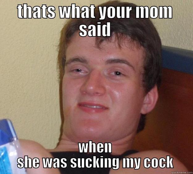 THATS WHAT YOUR MOM SAID WHEN SHE WAS SUCKING MY COCK 10 Guy