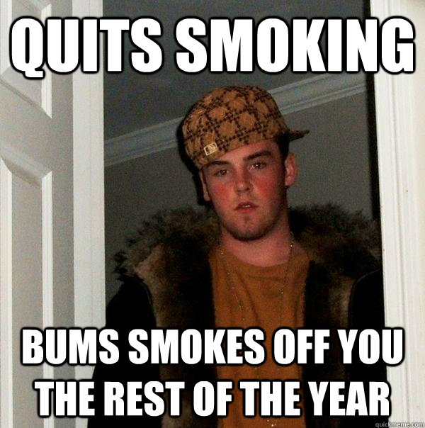 Quits smoking Bums smokes off you the rest of the year  Scumbag Steve