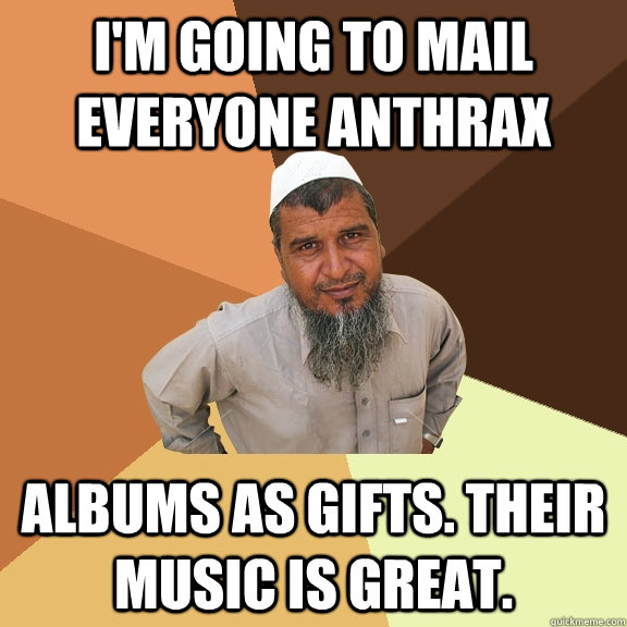 I'm going to mail everyone anthrax albums as gifts. their music is great. - I'm going to mail everyone anthrax albums as gifts. their music is great.  Ordinary Muslim Man