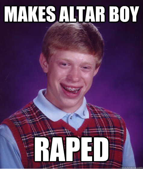 Makes altar boy Raped  Bad Luck Brian