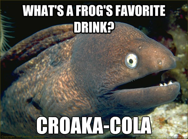 What's a frog's favorite drink? Croaka-Cola - What's a frog's favorite drink? Croaka-Cola  Bad Joke Eel