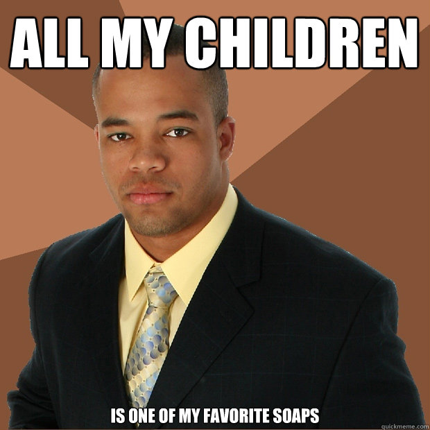 ALL MY CHILDREN is one of my favorite soaps  Successful Black Man