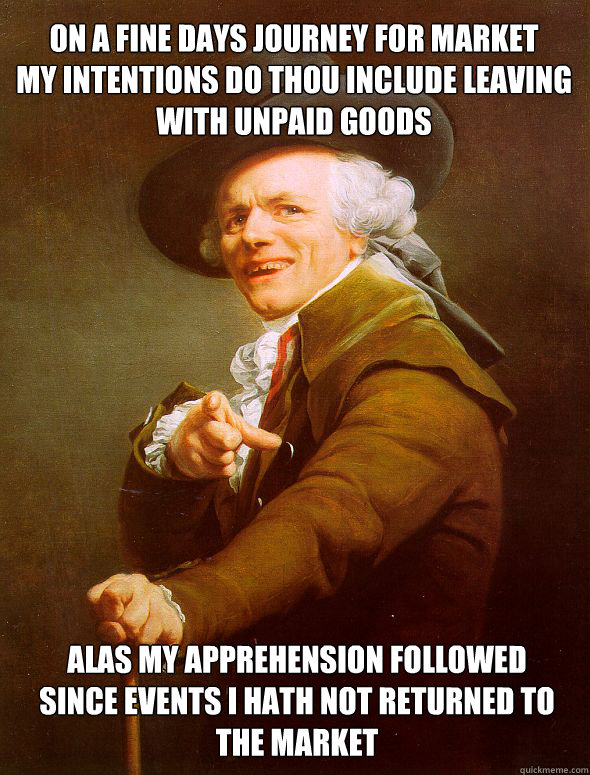 on a fine days journey for market
my intentions do thou include leaving with unpaid goods alas my apprehension followed
since events i hath not returned to the market - on a fine days journey for market
my intentions do thou include leaving with unpaid goods alas my apprehension followed
since events i hath not returned to the market  Joseph Ducreux