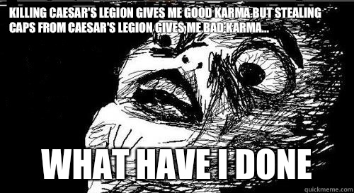 Killing Caesar's Legion gives me good karma but Stealing caps from Caesar's Legion gives me bad karma...
 what have i done  