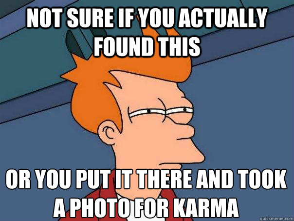 Not sure if you actually found this Or you put it there and took a photo for karma  Futurama Fry