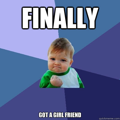 finally got a girl friend - finally got a girl friend  Success Kid