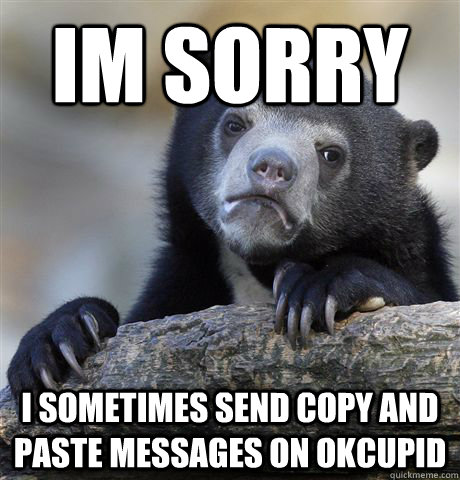 im sorry i sometimes send copy and paste messages on okcupid  Confession Bear