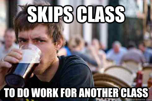 Skips class to do work for another class - Skips class to do work for another class  Lazy College Senior