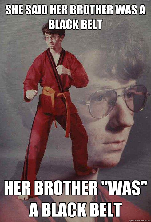 She said her brother was a black belt Her brother 