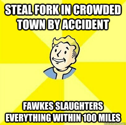 STEAL FORK IN CROWDED TOWN BY ACCIDENT FAWKES SLAUGHTERS EVERYTHING WITHIN 100 MILES - STEAL FORK IN CROWDED TOWN BY ACCIDENT FAWKES SLAUGHTERS EVERYTHING WITHIN 100 MILES  Fallout 3