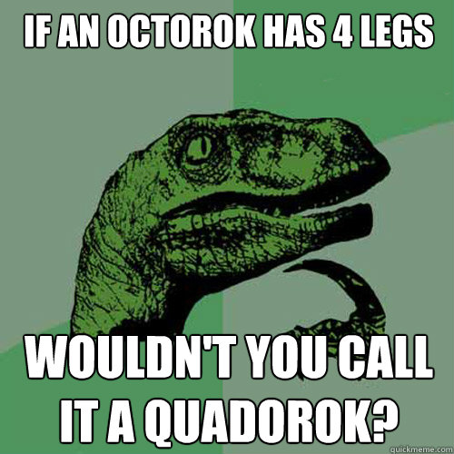 If an Octorok has 4 legs Wouldn't you call it a quadorok?  Philosoraptor