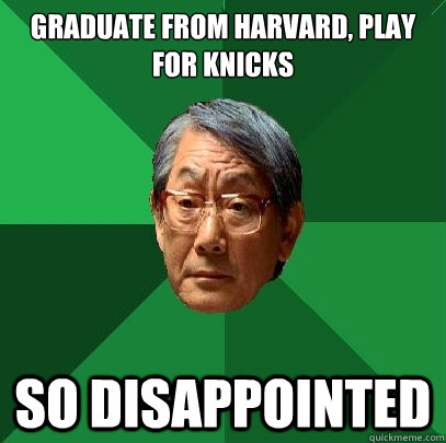 Graduate from Harvard, Play for knicks so disappointed  High Expectations Asian Father