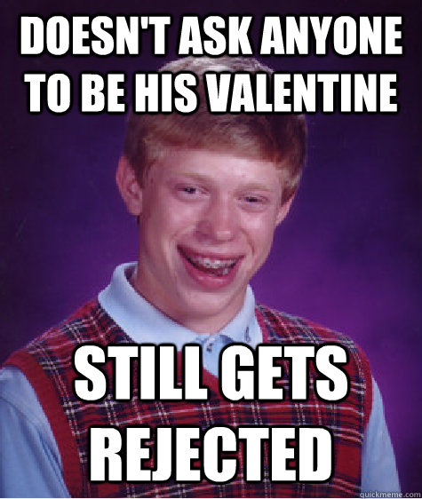 doesn't ask anyone to be his valentine still gets rejected  Bad Luck Brian