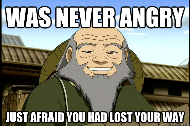 Was never angry just afraid you had lost your way  Good Guy Uncle Iroh