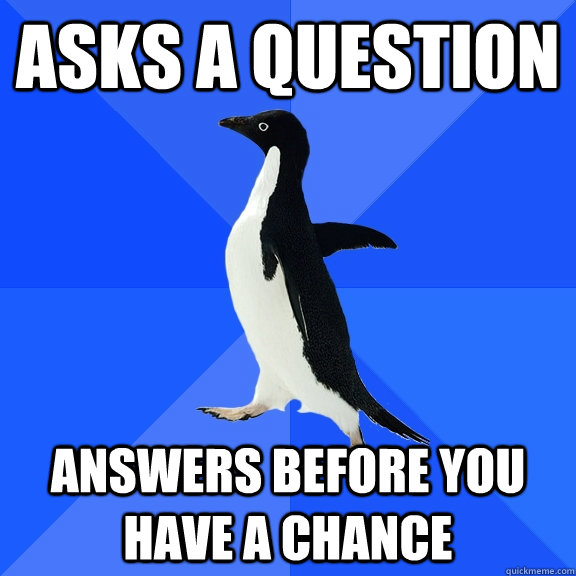 Asks a question Answers before you have a chance  - Asks a question Answers before you have a chance   Socially Awkward Penguin