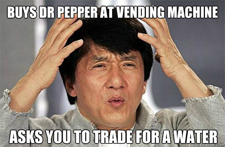 Buys dr pepper at vending machine asks you to trade for a water  EPIC JACKIE CHAN