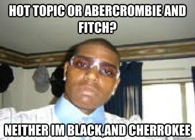 Hot topic or abercrombie and fitch? neither im black,and cherrokee  Andrew Bynum