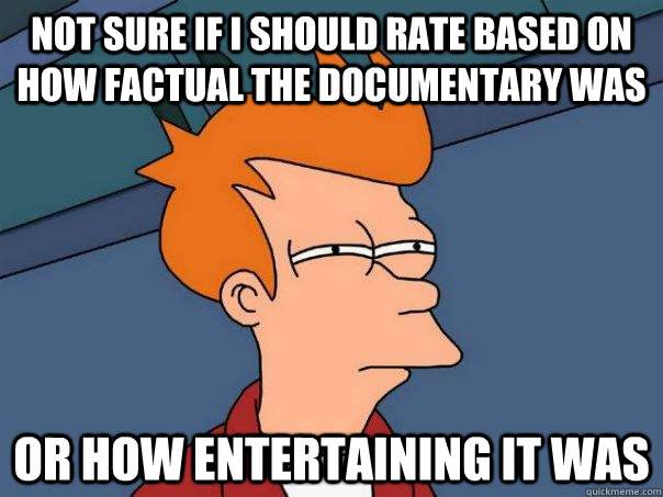 Not sure if I should rate based on how factual the documentary was Or how entertaining it was  Futurama Fry