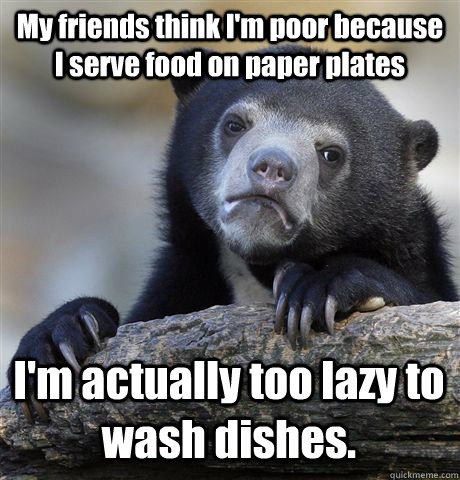 My friends think I'm poor because I serve food on paper plates I'm actually too lazy to wash dishes.  Confession Bear