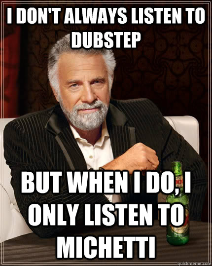 I don't always listen to dubstep But when I do, I only listen to Michetti  The Most Interesting Man In The World